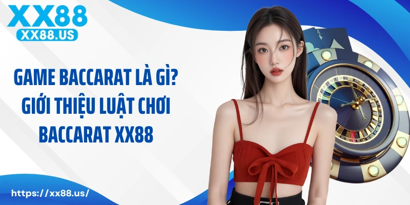 Game baccarat là gì? Giới thiệu luật chơi baccarat XX88 đơn giản